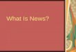 What Is News?. Learning Objectives Define news, and explain its characteristics Identify characteristics that make a story newsworthy Recognize other