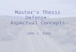 Master’s Thesis Defense: Aspectual Concepts John J. Sung
