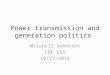 Power transmission and generation politics Mitchell Johnston CBE 555 10/27/2014