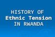 HISTORY OF Ethnic Tension IN RWANDA. Rwanda The hatred and anger has grown between the MAJORITY Hutus and MINORITY Tutsis since the colonial period