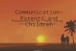 Communication: Parents and Children Presentation by: Pang Xiong Course: Speech + Communication