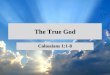 The True God Colossians 1:1-8. Colossians Church planted through Epaphras Under threat from false teaching Paul— “an Apostle” writes to help He writes