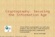 Cryptography: Securing the Information Age Source:  technical.html "If you think cryptography can solve your problem, then you don't