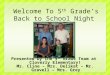 Presented by the 5 th Grade Team at Cloverly Elementary! Mr. Cline – Mrs. Delikat – Mr. Gravell – Mrs. Grey Welcome To 5 th Grade’s Back to School Night