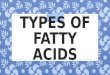 TYPES OF FATTY ACIDS. FATTY ACIDS ◦ Organic acid units that make up fat. There are 3 types