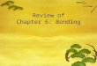 Review of Chapter 6: Bonding.  Bonds are forces of attraction between (-) electrons of one atom and the (+) nucleus of another atom, with 2 electrons