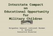 Interstate Compact on Educational Opportunity for Military Children Brigadier General (retired) Norman E. Arflack Executive Director
