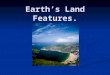 Earth’s Land Features.. What are some of Earth’s land features? Earth’s landforms include mountains, volcanoes, islands, valleys, canyons, and caverns