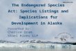 The Endangered Species Act: Species Listings and Implications for Development in Alaska Presented by: Cherise Oram Stoel Rives LLP