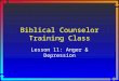 Biblical Counselor Training Class Lesson 11: Anger & Depression