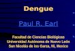 Dengue Paul R. Earl Facultad de Ciencias Biológicas Universidad Autónoma de Nuevo León San Nicolás de los Garza, Nl, Mexico Paul R. Earl