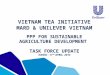 VIETNAM TEA INITIATIVE MARD & UNILEVER VIETNAM PPP FOR SUSTAINABLE AGRICULTURE DEVELOPMENT TASK FORCE UPDATE HANOI - 11 TH APRIL, 2014