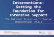 Secondary Interventions: Setting the Foundation for Intensive Support The National Center on Intensive Intervention (NCII) This document was produced under
