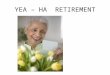 YEA – HA RETIREMENT Why Care About Retirement? Do you want to retire at 65 or sooner? Do you want medical coverage as soon as you retire? Do you want
