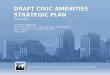 DRAFT CIVIC AMENITIES STRATEGIC PLAN 2012-2025 EXISTING AMENITIES EXISTING AMENITIES – RELOCATIONS / EXPANSIONS NEW AMENITIES – CURRENT PROJECTS “BIG IDEAS”