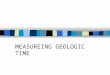 MEASUREING GEOLOGIC TIME Ways to Measure Time There are 2 ways to measure geologic time –Relative time (not very accurate, but easy to complete) –Absolute