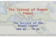 The Spread of Roman Power The Success of the Roman Legion 509 BC – 70 BC