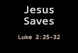 Jesus Saves Luke 2:25-32. Now there was a man in Jerusalem, whose name was Simeon, and this man was righteous and devout, waiting for the consolation