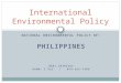 NATIONAL ENVIRONMENTAL POLICY OF: PHILIPPINES HARI SRINIVAS ROOM: I-312 / 079-565-7406 International Environmental Policy
