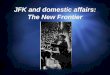 JFK and domestic affairs: The New Frontier. The New Frontier  “We stand at the edge of a New Frontier- the frontier of unfulfilled hopes and dreams,