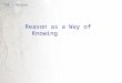 TaK - Reason Reason as a Way of Knowing. TaK - Reason 1. Reason (noun) a basis or cause, as for some belief, action, fact, event, etc 2. Reason (verb)