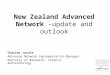 New Zealand Advanced Network –update and outlook Charles Jarvie Advanced Network Implementation Manager Ministry of Research, Science andTechnology