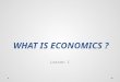 WHAT IS ECONOMICS ? Lesson 1 1. THE FIRST TWO TERMS… ECONOMICS = ECONOMIE (het vak, de wetenschap) 2