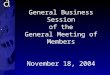 General Business Session of the General Meeting of Members November 18, 2004