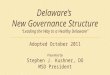 Delaware’s New Governance Structure “Leading the Way to a Healthy Delaware” Adopted October 2011 Presented by Stephen J. Kushner, DO MSD President
