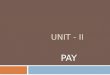 UNIT - II PAY. DEFINITION OF PAY Pay is a fixed compensation periodically paid to person for regular work. Pay is a regular payment usually monthly made