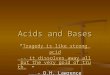 Acids and Bases “Tragedy is like strong acid -- it dissolves away all but the very gold of truth.” - D.H. Lawrence Tragedy is like strong acid -- it dissolves