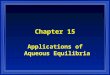 Chapter 15 Applications of Aqueous Equilibria. Contents l Acid-base equilibria –Common ion effect –Buffered solutions –Titrations and pH curves –Acid