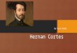 Hernan Cortes By Ryan Hamel Hernan Cortes was a Spanish noblemen living in Cuba and sailed to Mexico in 1519