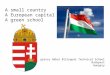 A small country A European capital city A green school Egressy Gábor Bilingual Technical School Budapest Hungary
