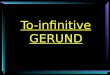 To-infinitive GERUND To-infinitive + Gerund The to-infinitive after a verb often describes a future event. Eg: after hope, expect, promise, want, the