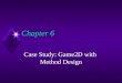 Chapter 6 Chapter 6 Case Study: Game2D with Method Design