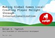 Making Global Games Local: Creating Player Delight through Internationalization Brian E. Taptich Vice President of International Development May 22 nd