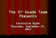 The 5 th Grade Team Presents Curriculum Night Thursday, September 19, 2013