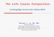 The Life Course Perspective: CuttingEdge Science for Urban MCH Michael C. Lu, MD, MPH Assistant Professor Department of Obstetrics & Gynecology David Geffen