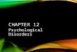 CHAPTER 12 Psychological Disorders. WHAT IS PSYCHOLOGICAL DISORDER? Psychopathology: Any pattern of emotions, behaviors, or thoughts inappropriate to
