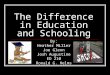 The Difference in Education and Schooling By: Heather Miller Joe Glenn Josh Augustine ED 210 Ronald G. Helms
