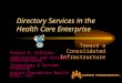 Directory Services in the Health Care Enterprise Toward a Consolidated Infrastructure Ronald B. Williams Application and Security Architectures Technology