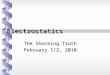 Electrostatics The Shocking Truth February 1/2, 2010