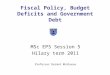 Fiscal Policy, Budget Deficits and Government Debt MSc EPS Session 5 Hilary term 2011 Professor Dermot McAleese