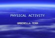 PHYSICAL ACTIVITY UMBERELLA TERM. OVERALL TERM  PHYSICAL ACTIVITY IS AN UMBERELLA TERM THAT COULD MEAN:  ANYTHING THAT GETS THE BODY MOVING AND THE