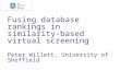 Fusing database rankings in similarity-based virtual screening Peter Willett, University of Sheffield