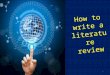 How to write a literature review 1. 2 Purpose of Literature Review Provide some form of background to the research problem being studied; Describe the