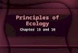 Principles of Ecology Chapter 15 and 16. What is Ecology? Ecology: the study of interactions among organisms and living and nonliving components of their