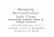 Managing Multinational Cash Flows Evaluating Interest Rates in Foreign Currency Fernando Arellano, Ph.D. Graduate School of Management University of Dallas