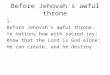 Before Jehovah's awful throne 1. Before Jehovah's awful throne, Ye nations bow with sacred joy; Know that the Lord is God alone; He can create, and he